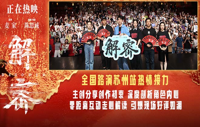 电影《解密》发布七夕特供后告片 苏州路演观众赞叹刘昊然“不像是演的”