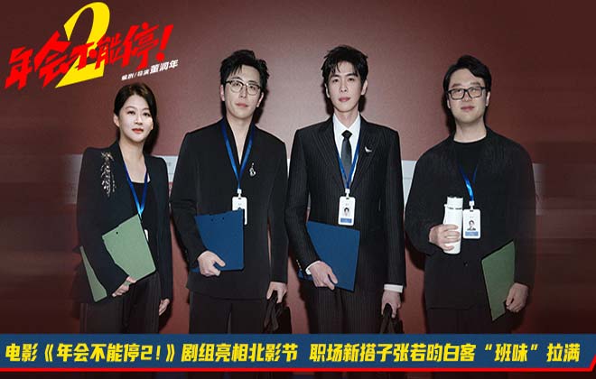 电影《年会不能停2！》剧组亮相北影节 职场新搭子张若昀白客“班味”拉满