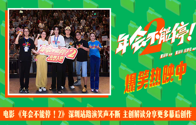 电影《年会不能停！2》深圳站路演笑声不断 主创解读分享更多幕后创作